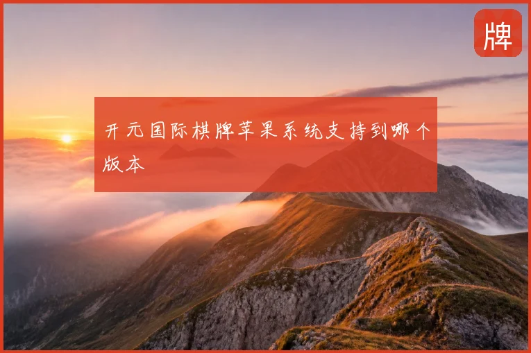 开元国际棋牌苹果系统支持到哪个版本
