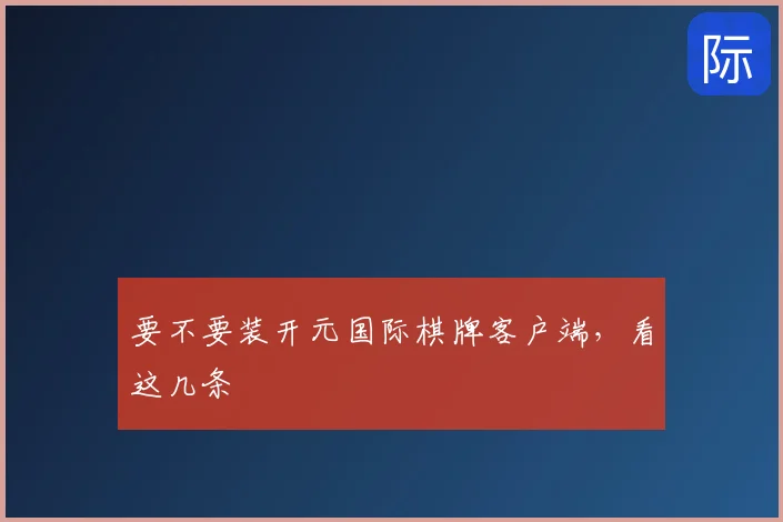 要不要装开元国际棋牌客户端,看这几条