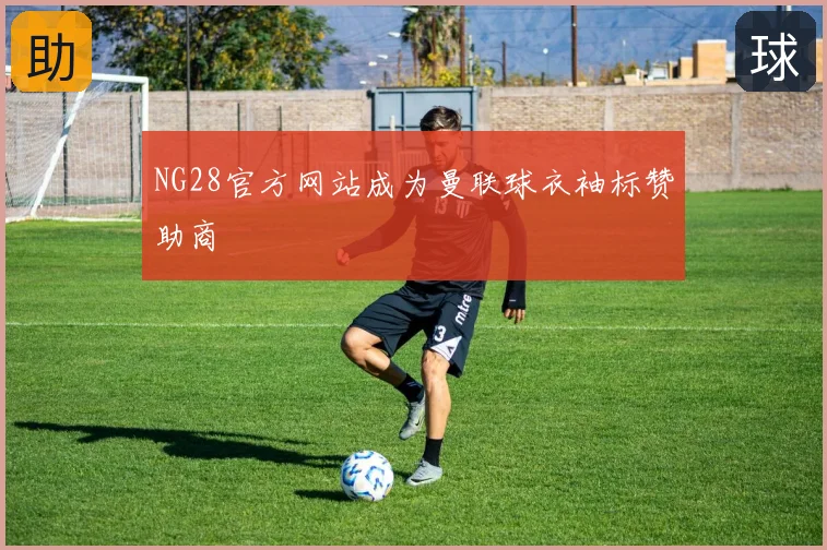 NG28官方网站成为曼联球衣袖标赞助商