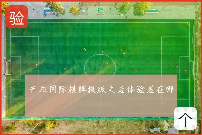 开元国际棋牌换版之后体验差在哪