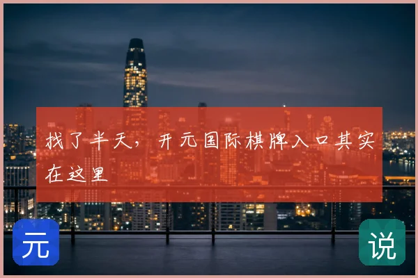 找了半天,开元国际棋牌入口其实在这里